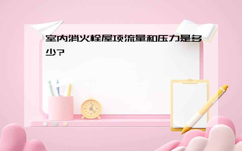 室内消火栓屋项流量和压力是多少?