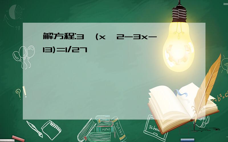 解方程:3∧(x∧2-3x-13)=1/27