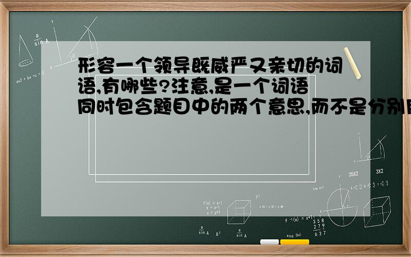 形容一个领导既威严又亲切的词语,有哪些?注意,是一个词语同时包含题目中的两个意思,而不是分别用两个词语分别形容威严和亲切.