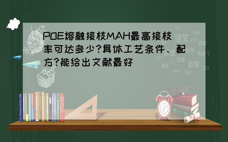 POE熔融接枝MAH最高接枝率可达多少?具体工艺条件、配方?能给出文献最好