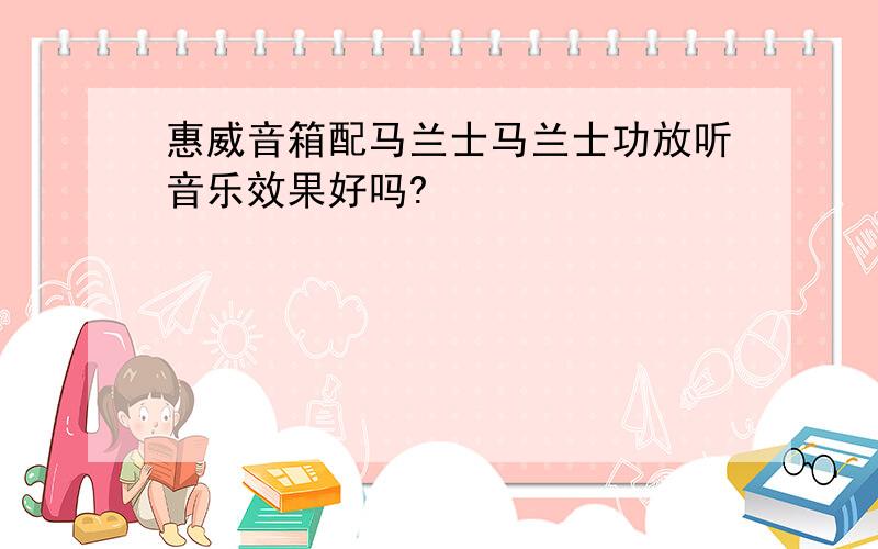 惠威音箱配马兰士马兰士功放听音乐效果好吗?