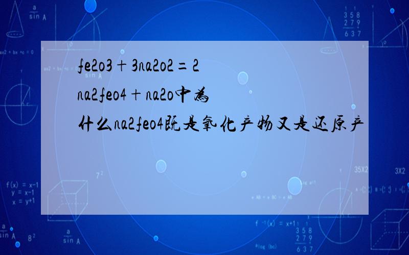 fe2o3+3na2o2=2na2feo4+na2o中为什么na2feo4既是氧化产物又是还原产