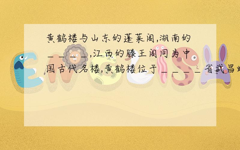 黄鹤楼与山东的蓬莱阁,湖南的＿＿＿＿,江西的滕王阁同为中国古代名楼,黄鹤楼位于＿＿＿＿省武昌蛇山．