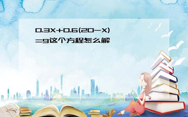 0.3X+0.6(20-X)=9这个方程怎么解