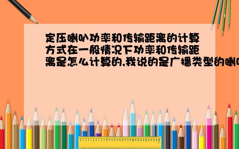 定压喇叭功率和传输距离的计算方式在一般情况下功率和传输距离是怎么计算的,我说的是广播类型的喇叭哦,不是家庭音响.不一定要公式,说下也可以,还有在安静的环境和吵杂的环境喇叭又