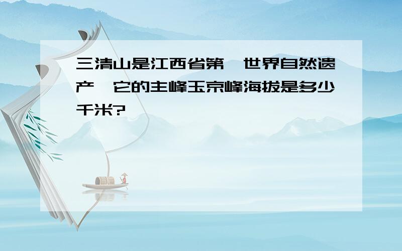 三清山是江西省第一世界自然遗产,它的主峰玉京峰海拔是多少千米?