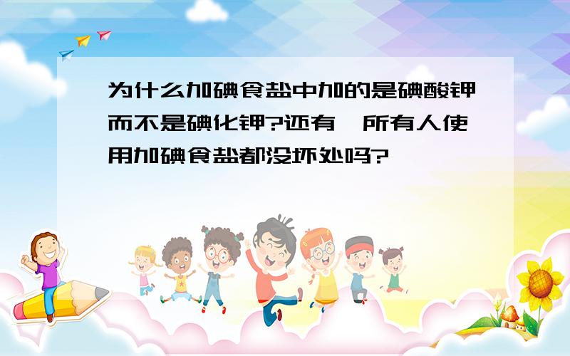 为什么加碘食盐中加的是碘酸钾而不是碘化钾?还有,所有人使用加碘食盐都没坏处吗?