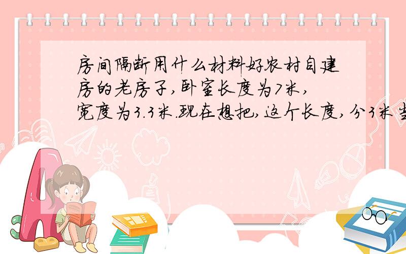 房间隔断用什么材料好农村自建房的老房子,卧室长度为7米,宽度为3.3米.现在想把,这个长度,分3米当书房,4米当卧室.中间的隔断用什么材料好呢.要隔音效果好点的,保暖一点的.还有就是隔断中