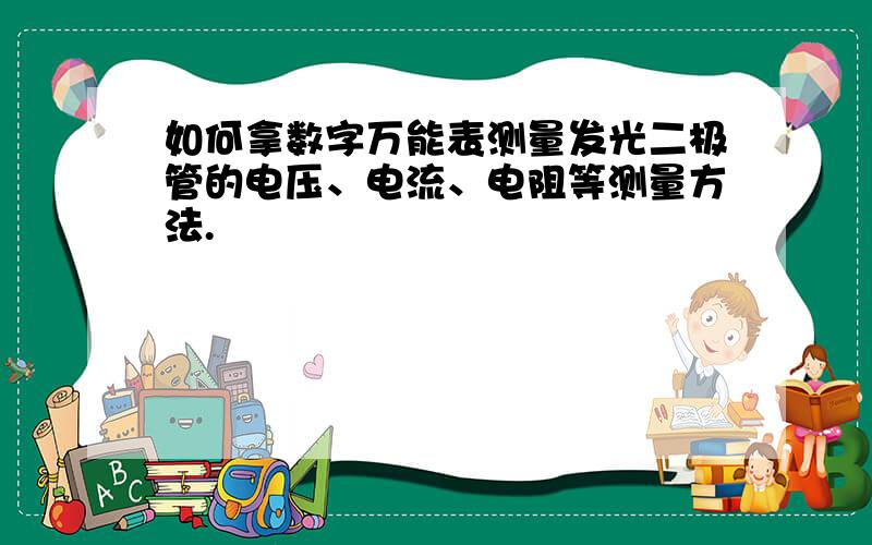 如何拿数字万能表测量发光二极管的电压、电流、电阻等测量方法.