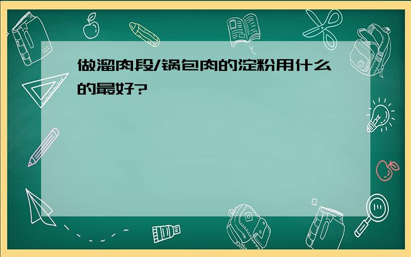 做溜肉段/锅包肉的淀粉用什么的最好?