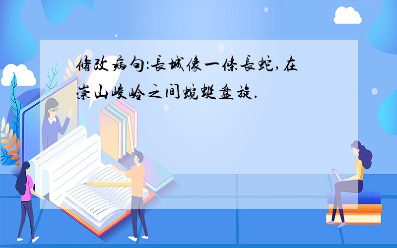 修改病句：长城像一条长蛇,在崇山峻岭之间蜿蜒盘旋.