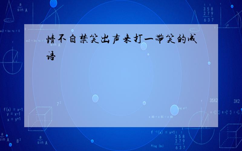 情不自禁笑出声来打一带笑的成语