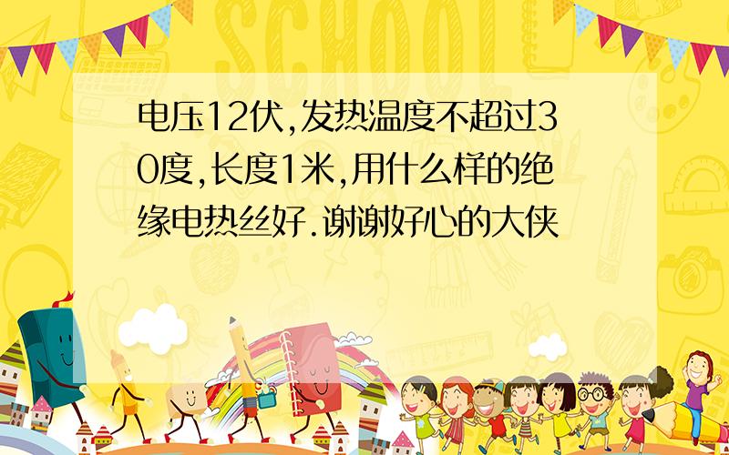 电压12伏,发热温度不超过30度,长度1米,用什么样的绝缘电热丝好.谢谢好心的大侠