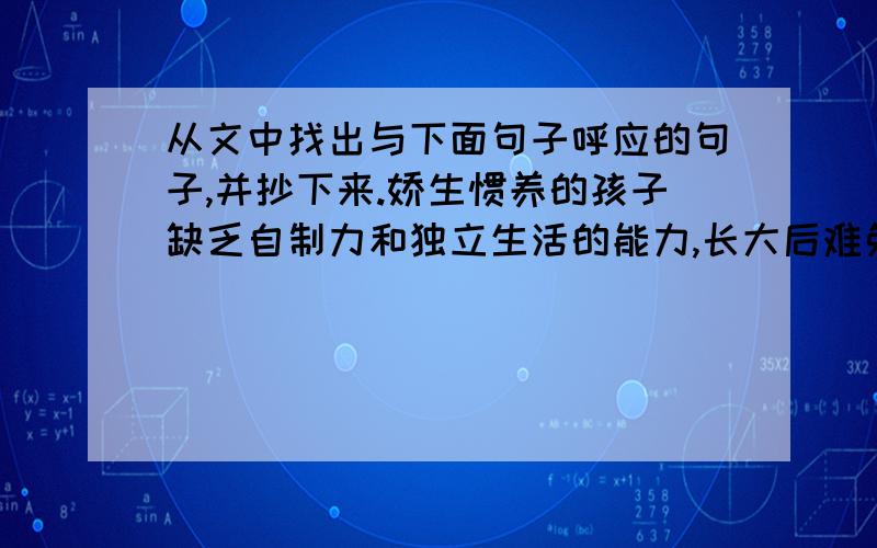 从文中找出与下面句子呼应的句子,并抄下来.娇生惯养的孩子缺乏自制力和独立生活的能力,长大后难免吃亏