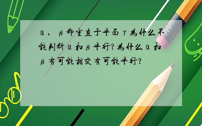 α、β都垂直于平面γ为什么不能判断α和β平行?为什么α和β有可能相交有可能平行?