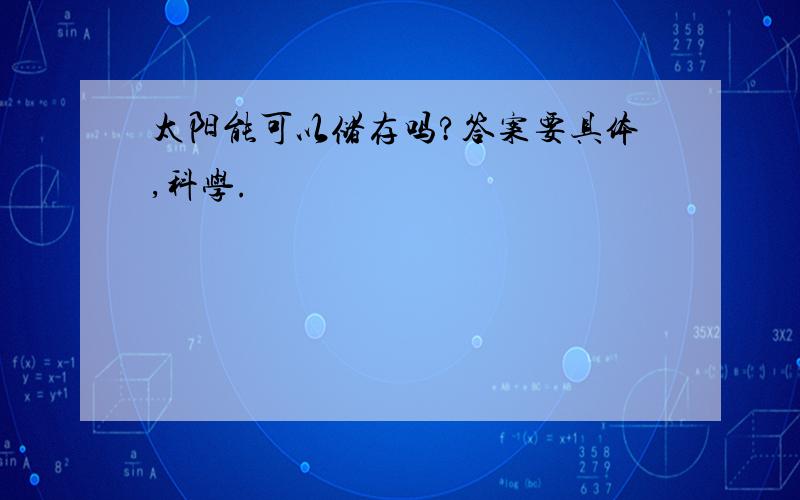 太阳能可以储存吗?答案要具体,科学.