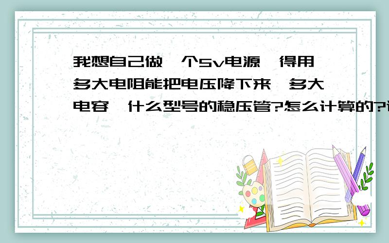 我想自己做一个5v电源,得用多大电阻能把电压降下来,多大电容,什么型号的稳压管?怎么计算的?谢谢!220v