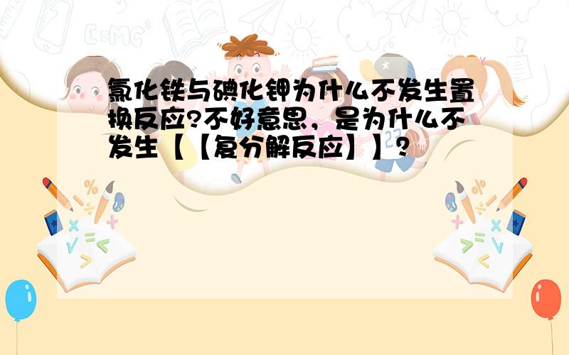 氯化铁与碘化钾为什么不发生置换反应?不好意思，是为什么不发生【【复分解反应】】？