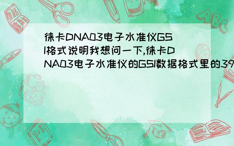 徕卡DNA03电子水准仪GSI格式说明我想问一下,徕卡DNA03电子水准仪的GSI数据格式里的391代表的是什么意思,是怎么计算得出的?