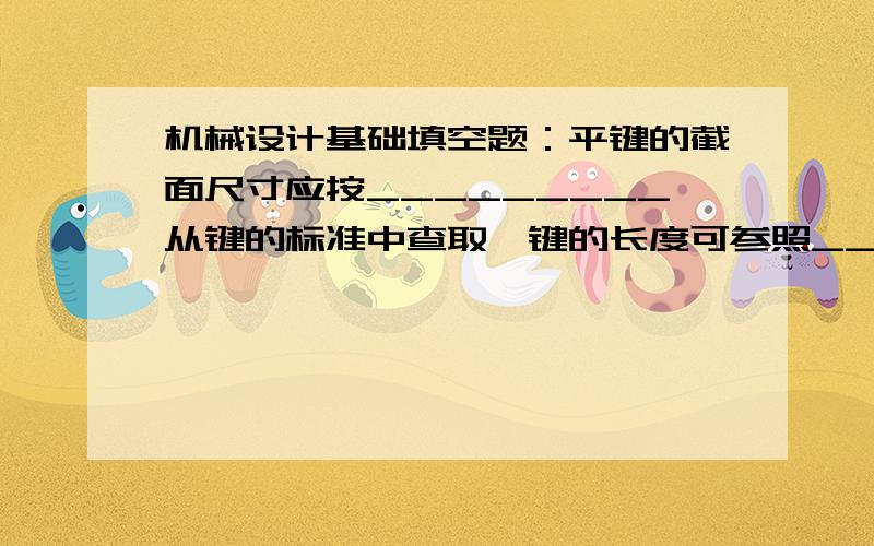 机械设计基础填空题：平键的截面尺寸应按_________从键的标准中查取,键的长度可参照_______从标准中查取