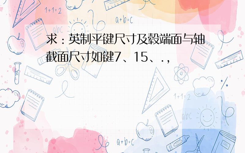 求：英制平键尺寸及毂端面与轴截面尺寸如键7、15、.,