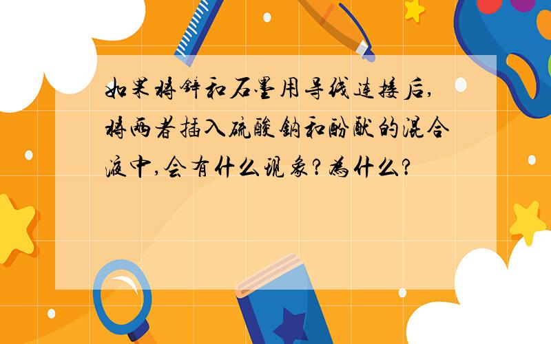 如果将锌和石墨用导线连接后,将两者插入硫酸钠和酚酞的混合液中,会有什么现象?为什么?