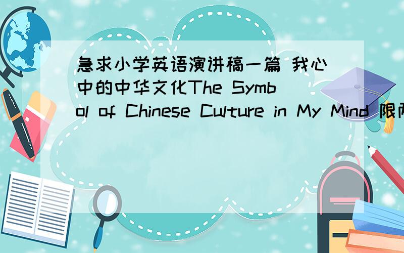 急求小学英语演讲稿一篇 我心中的中华文化The Symbol of Chinese Culture in My Mind 限两分钟针对小学生来说 要简单一点的