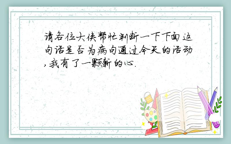 请各位大侠帮忙判断一下下面这句话是否为病句通过今天的活动,我有了一颗新的心.