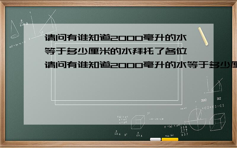 请问有谁知道2000毫升的水等于多少厘米的水拜托了各位 请问有谁知道2000毫升的水等于多少厘米的水啊