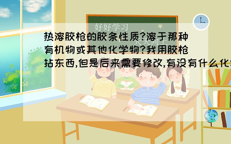 热溶胶枪的胶条性质?溶于那种有机物或其他化学物?我用胶枪拈东西,但是后来需要修改,有没有什么化学物可以使胶棒溶解?因为市大批量的使用,用加热法太耗时间了,还麻烦!另外寻求 隔热胶