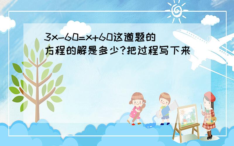 3x-60=x+60这道题的方程的解是多少?把过程写下来