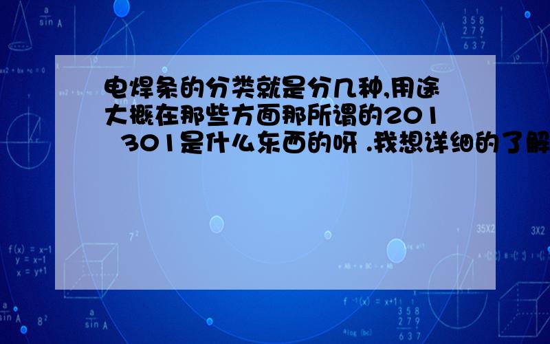 电焊条的分类就是分几种,用途大概在那些方面那所谓的201  301是什么东西的呀 .我想详细的了解一下,多谢大家了