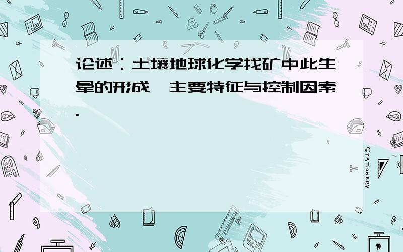 论述：土壤地球化学找矿中此生晕的形成、主要特征与控制因素.