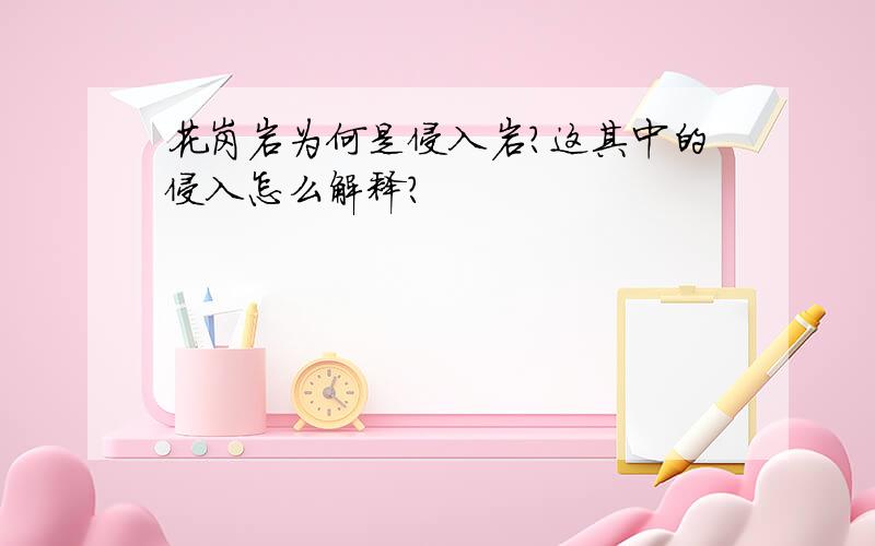 花岗岩为何是侵入岩?这其中的侵入怎么解释?