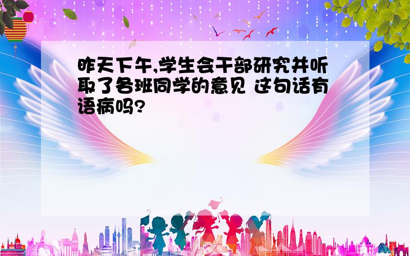 昨天下午,学生会干部研究并听取了各班同学的意见 这句话有语病吗?