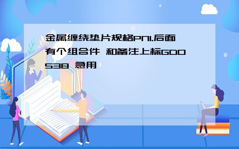 金属缠绕垫片规格PN1.后面有个组合件 和备注上标GD0538 急用