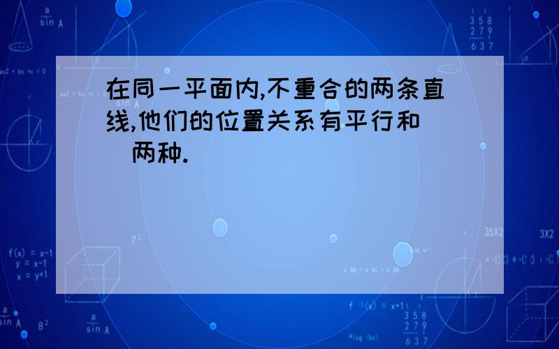 在同一平面内,不重合的两条直线,他们的位置关系有平行和（）两种.