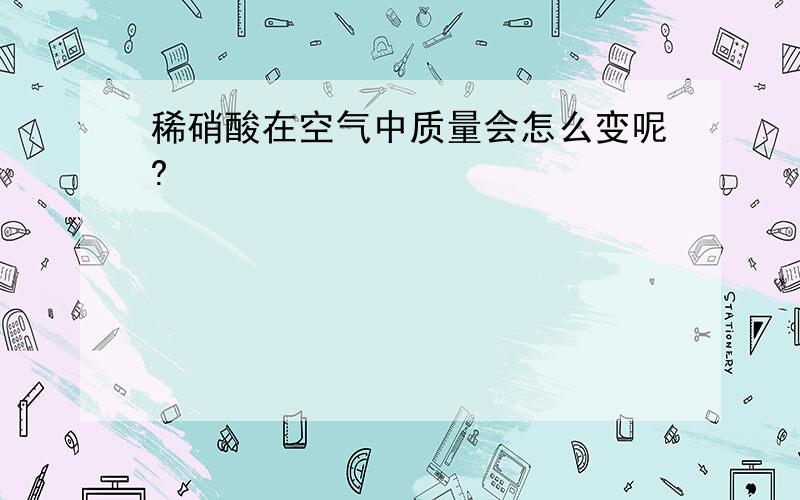 稀硝酸在空气中质量会怎么变呢?