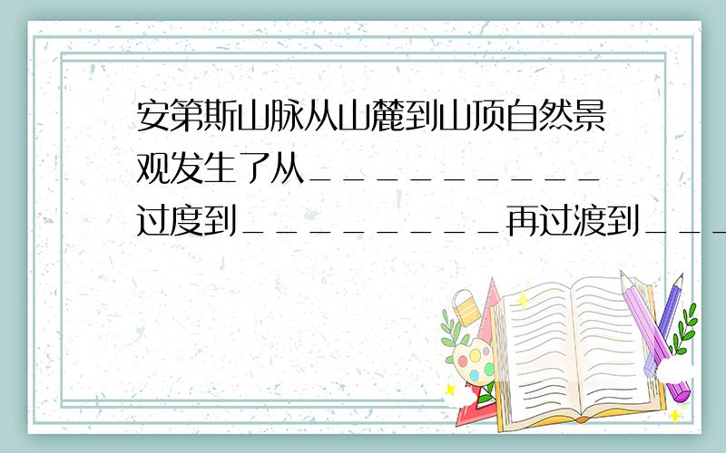 安第斯山脉从山麓到山顶自然景观发生了从_________过度到________再过渡到__________的变化