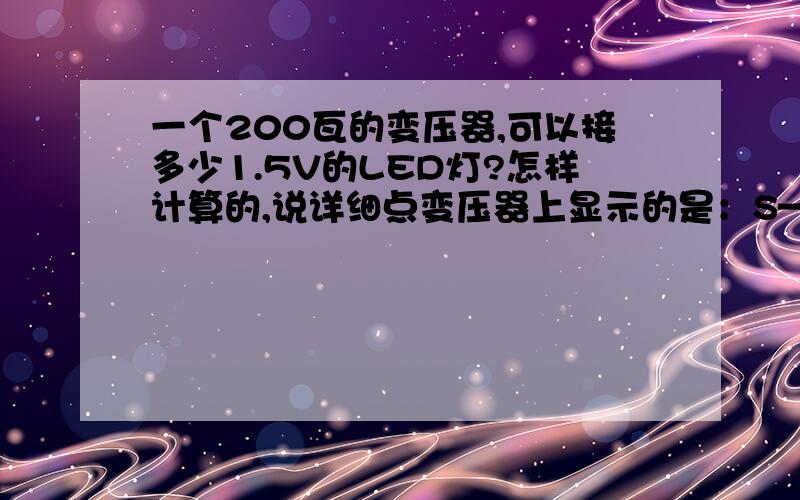 一个200瓦的变压器,可以接多少1.5V的LED灯?怎样计算的,说详细点变压器上显示的是：S—75—12                INPUT:110YAC     1.6A                       230VAC     0.8A                                 OUTPUT: +12V     6.3A