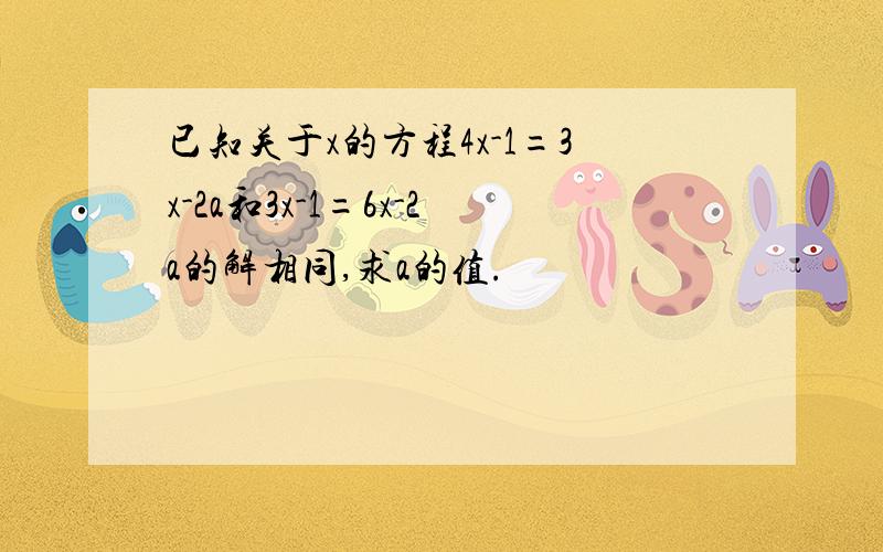 已知关于x的方程4x-1=3x-2a和3x-1=6x-2a的解相同,求a的值.