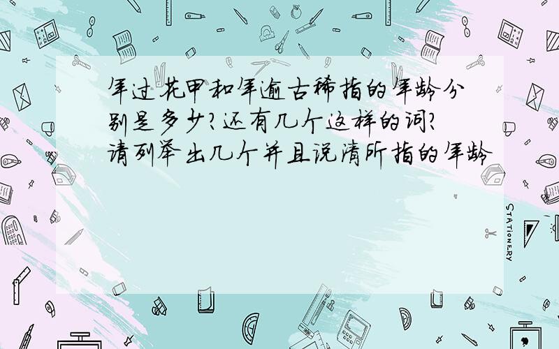 年过花甲和年逾古稀指的年龄分别是多少?还有几个这样的词?请列举出几个并且说清所指的年龄