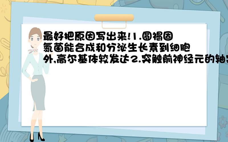 最好把原因写出来!1.圆褐固氮菌能合成和分泌生长素到细胞外,高尔基体较发达2.突触前神经元的轴突末端膨大呈球状或杯状,此结构不能完成ATP的合成和分解