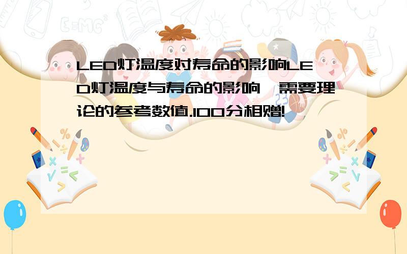 LED灯温度对寿命的影响LED灯温度与寿命的影响,需要理论的参考数值.100分相赠!