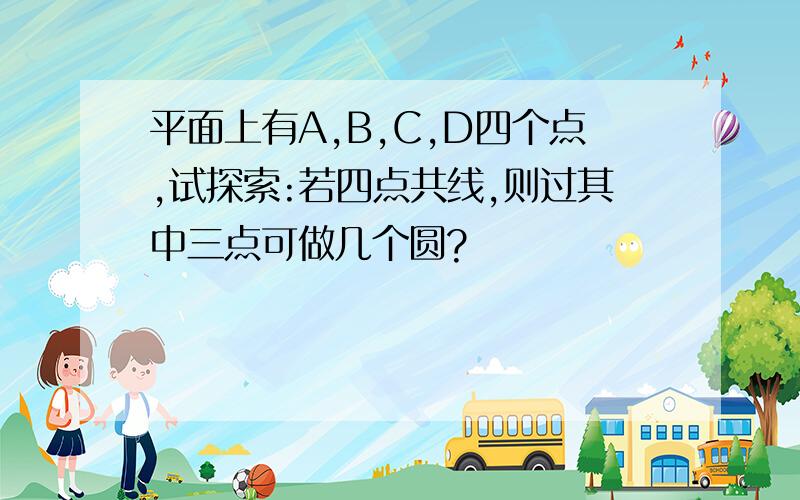 平面上有A,B,C,D四个点,试探索:若四点共线,则过其中三点可做几个圆?