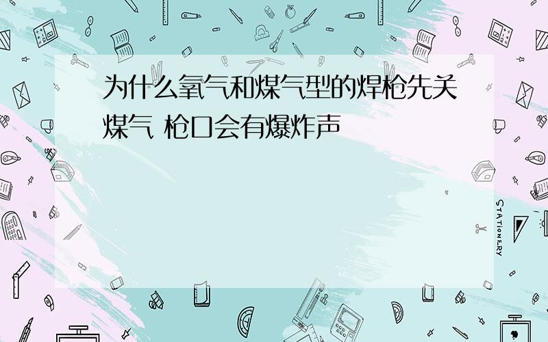 为什么氧气和煤气型的焊枪先关煤气 枪口会有爆炸声