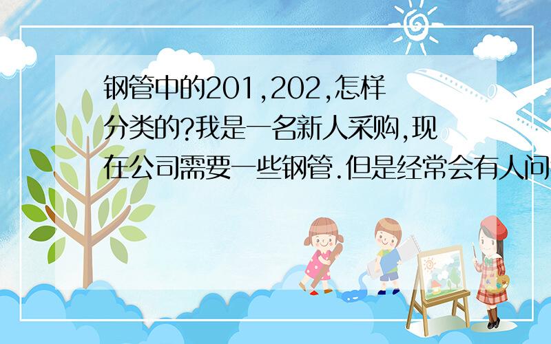 钢管中的201,202,怎样分类的?我是一名新人采购,现在公司需要一些钢管.但是经常会有人问我要什么型号的是201,202,301,可是如果是直径的话那么为什么会说301比201质量要好呢？