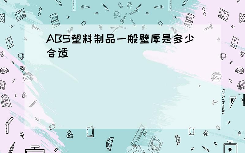 ABS塑料制品一般壁厚是多少合适