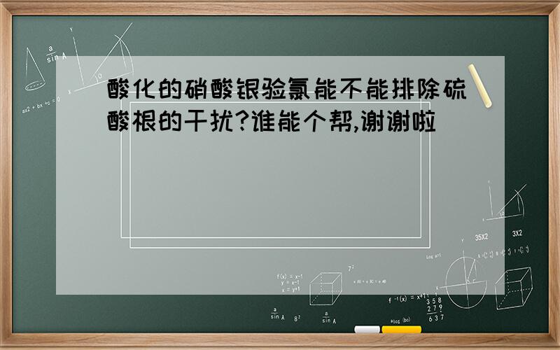 酸化的硝酸银验氯能不能排除硫酸根的干扰?谁能个帮,谢谢啦