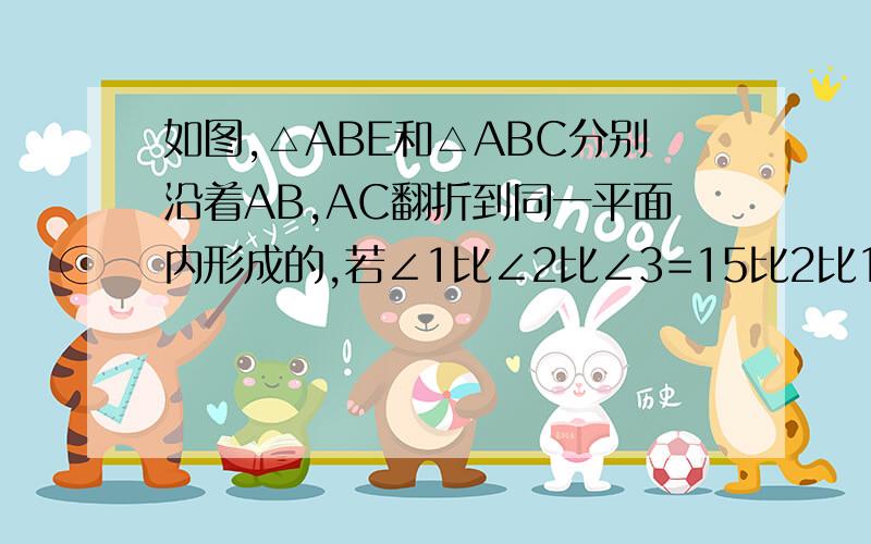 如图,△ABE和△ABC分别沿着AB,AC翻折到同一平面内形成的,若∠1比∠2比∠3=15比2比1,则∠4=?